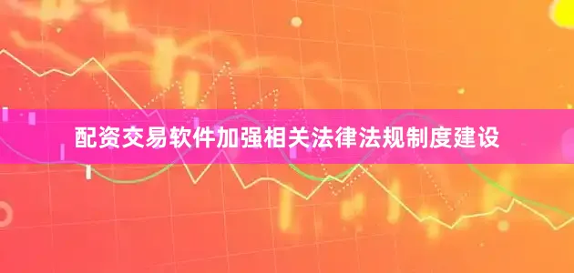 配资交易软件加强相关法律法规制度建设