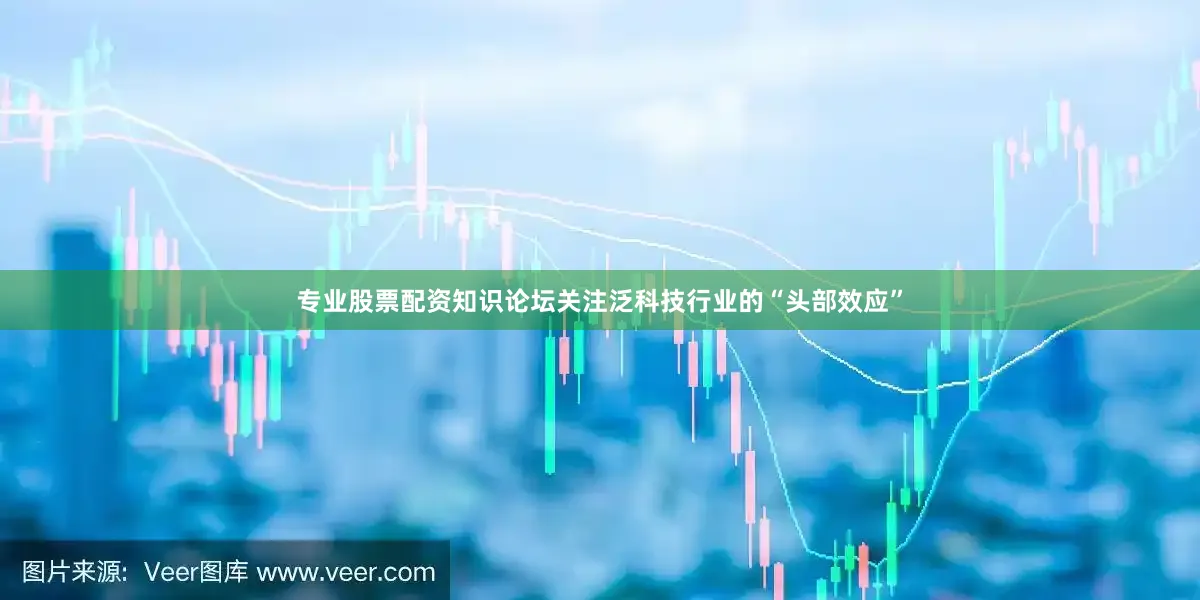 专业股票配资知识论坛关注泛科技行业的“头部效应”