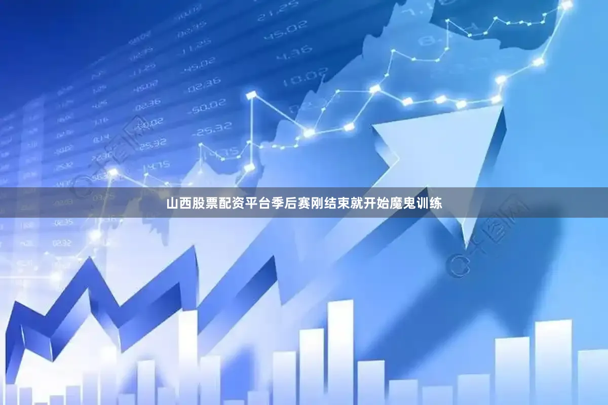 山西股票配资平台季后赛刚结束就开始魔鬼训练