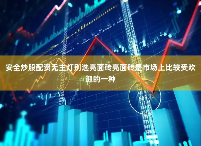 安全炒股配资无主灯别选亮面砖亮面砖是市场上比较受欢迎的一种
