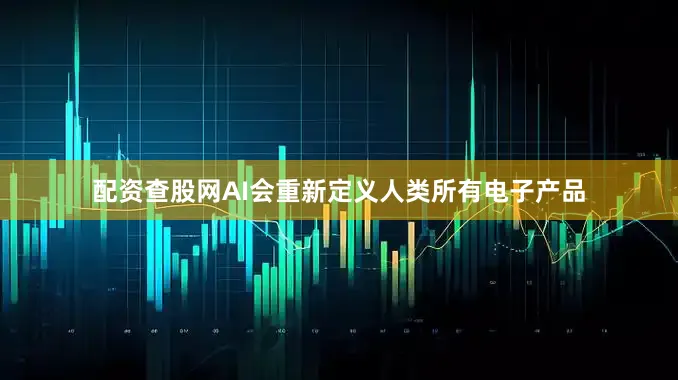 配资查股网AI会重新定义人类所有电子产品