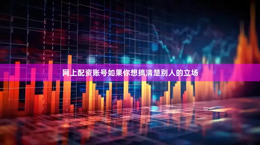 网上配资账号如果你想搞清楚别人的立场