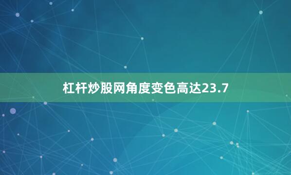 杠杆炒股网角度变色高达23.7
