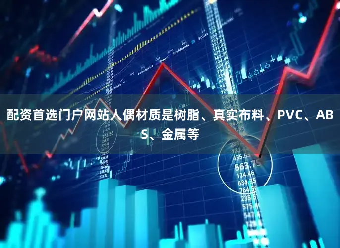 配资首选门户网站人偶材质是树脂、真实布料、PVC、ABS、金属等